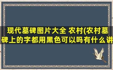 现代墓碑图片大全 农村(农村墓碑上的字都用黑色可以吗有什么讲究吗)